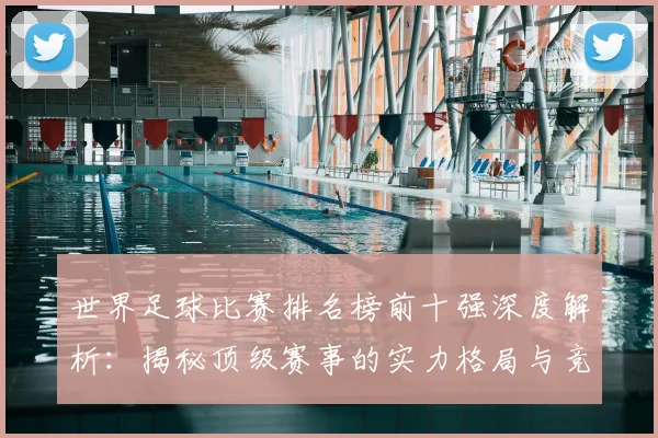 世界足球比赛排名榜前十强深度解析：揭秘顶级赛事的实力格局与竞争态势_20260609201508