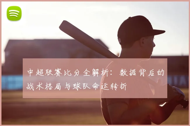 中超联赛比分全解析:数据背后的战术格局与球队命运转折