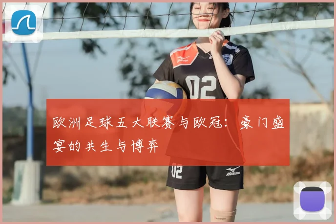 欧洲足球五大联赛与欧冠：豪门盛宴的共生与博弈