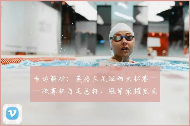 专访解析：英格兰足坛两大杯赛——联赛杯与足总杯，冠军荣耀究竟有何不同？