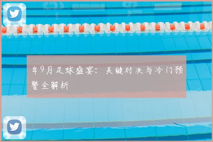 年9月足球盛宴：关键对决与冷门预警全解析