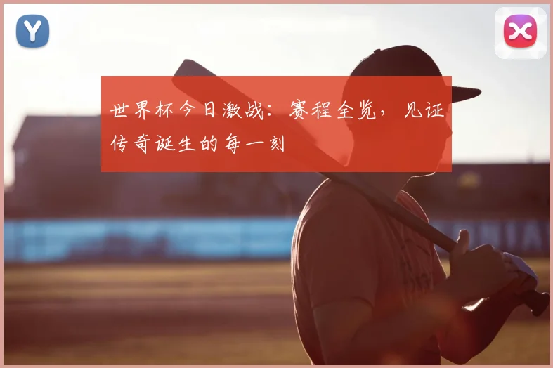 世界杯今日激战:赛程全览,见证传奇诞生的每一刻