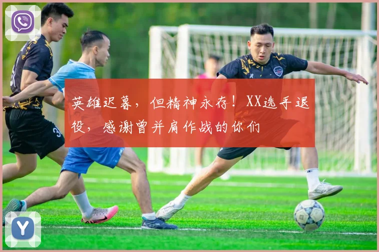 英雄迟暮，但精神永存！XX选手退役，感谢曾并肩作战的你们