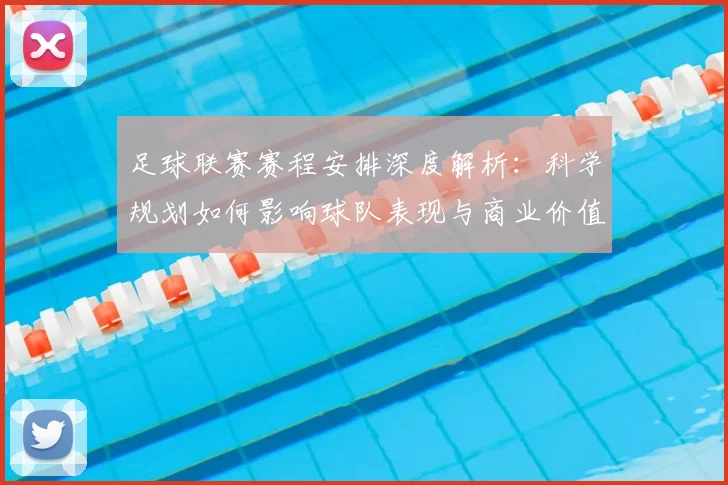 足球联赛赛程安排深度解析：科学规划如何影响球队表现与商业价值