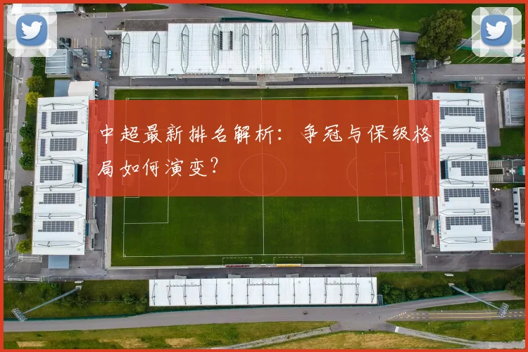 中超最新排名解析:争冠与保级格局如何演变?