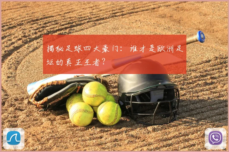 揭秘足球四大豪门：谁才是欧洲足坛的真正王者？