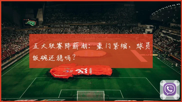 五大联赛降薪潮：豪门紧缩，球员饭碗还稳吗？