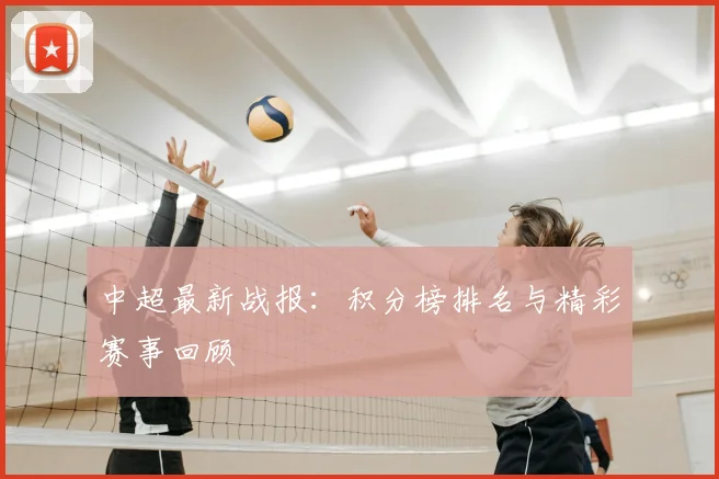 中超最新战报:积分榜排名与精彩赛事回顾