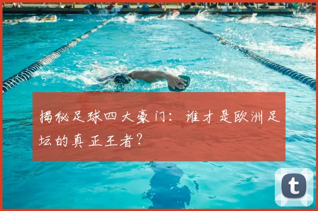 揭秘足球四大豪门:谁才是欧洲足坛的真正王者?