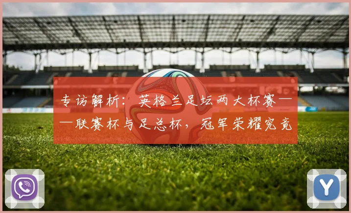 专访解析：英格兰足坛两大杯赛——联赛杯与足总杯，冠军荣耀究竟有何不同？