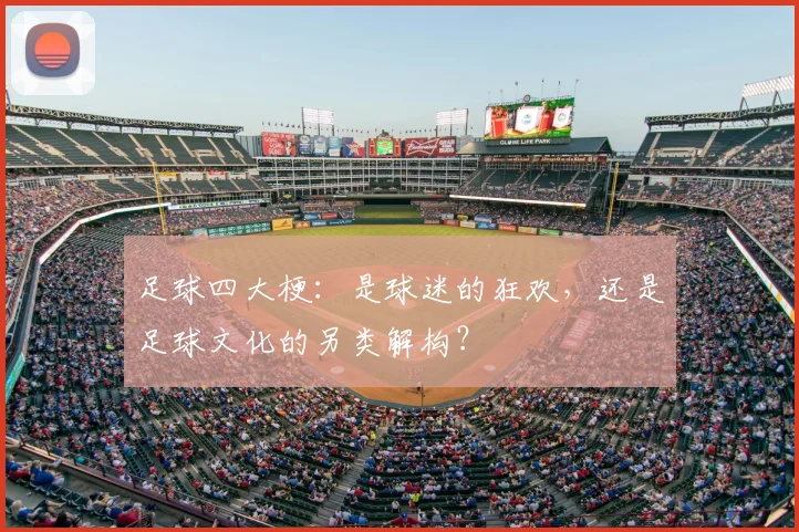 足球四大梗:是球迷的狂欢,还是足球文化的另类解构?