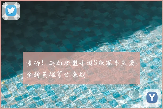 重磅！英雄联盟手游S级赛季来袭，全新英雄等你来战！