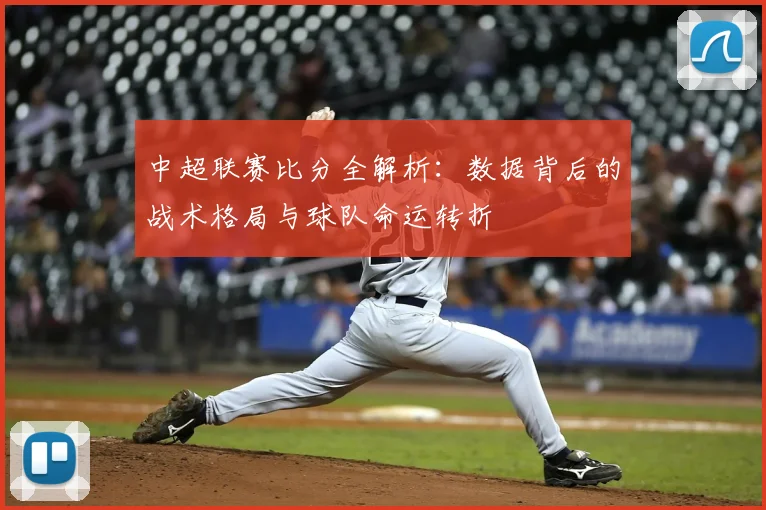 中超联赛比分全解析：数据背后的战术格局与球队命运转折