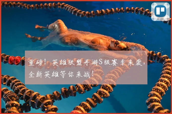 重磅！英雄联盟手游S级赛季来袭，全新英雄等你来战！