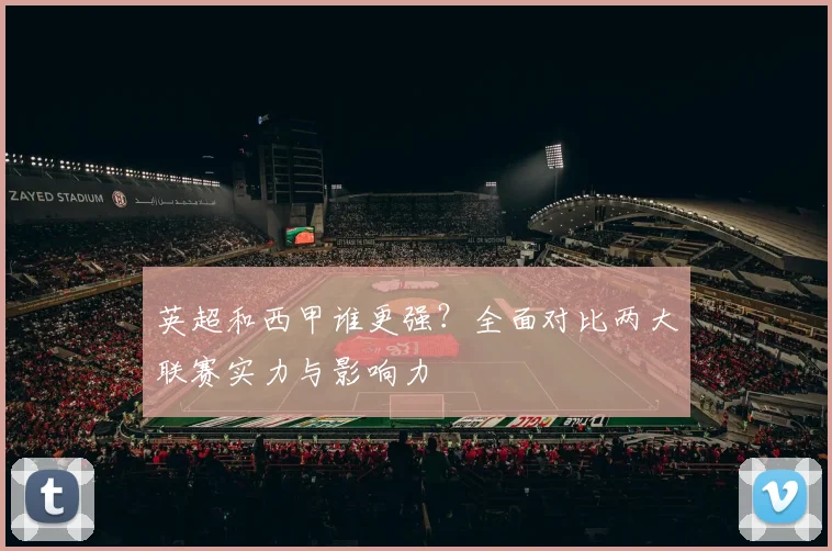 英超和西甲谁更强?全面对比两大联赛实力与影响力